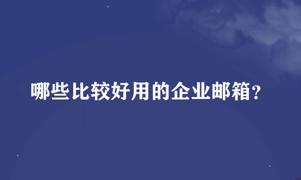 哪些比较好用的企业邮箱？