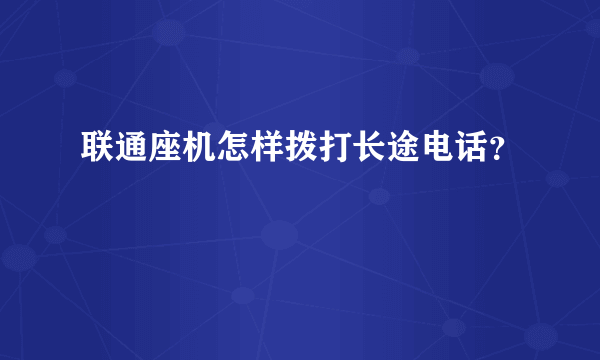 联通座机怎样拨打长途电话？