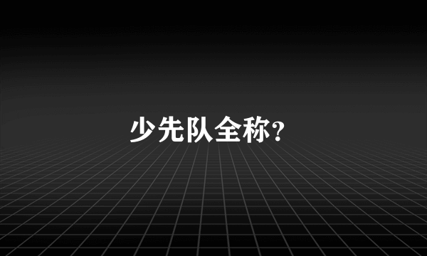 少先队全称？