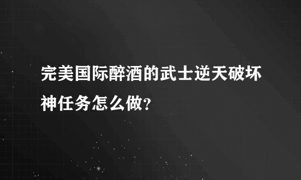 完美国际醉酒的武士逆天破坏神任务怎么做？