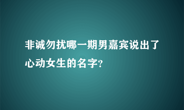 非诚勿扰哪一期男嘉宾说出了心动女生的名字？