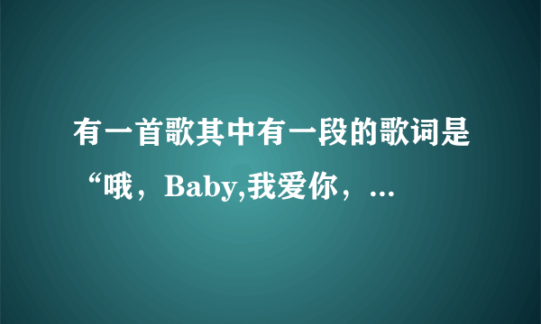 有一首歌其中有一段的歌词是“哦，Baby,我爱你，，，世界有你才美丽”什么什么的是什么歌啊