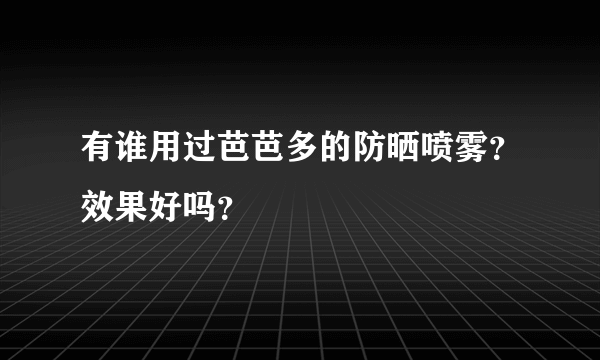 有谁用过芭芭多的防晒喷雾？效果好吗？