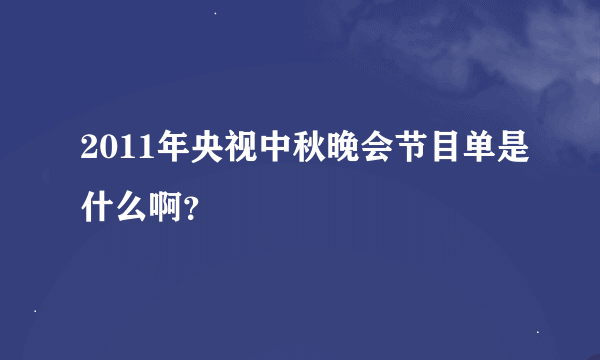 2011年央视中秋晚会节目单是什么啊？