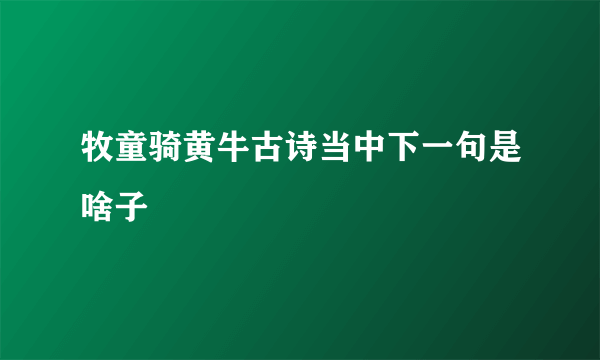 牧童骑黄牛古诗当中下一句是啥子