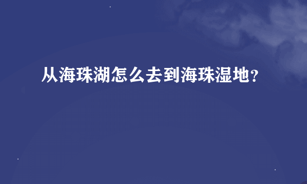 从海珠湖怎么去到海珠湿地？