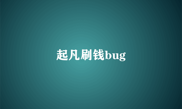 起凡刷钱bug