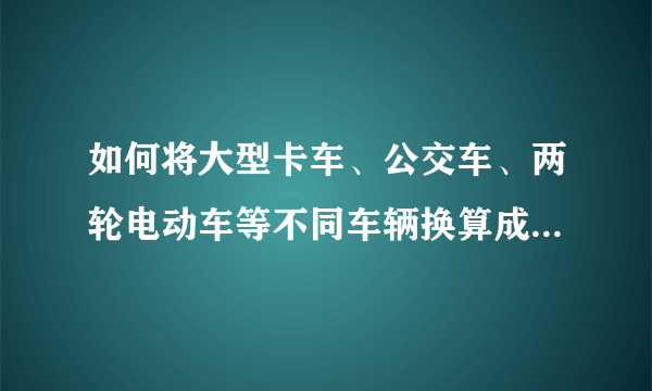 如何将大型卡车、公交车、两轮电动车等不同车辆换算成标准车当量数？如何计算车流量？