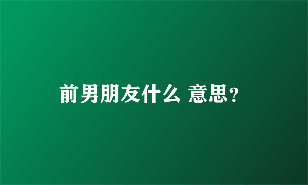 前男朋友什么 意思？