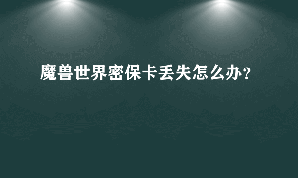 魔兽世界密保卡丢失怎么办？