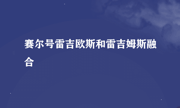 赛尔号雷吉欧斯和雷吉姆斯融合