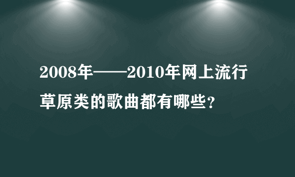 2008年——2010年网上流行草原类的歌曲都有哪些？