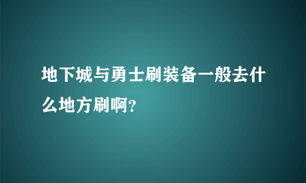 地下城与勇士刷装备一般去什么地方刷啊？