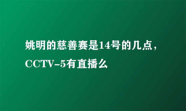 姚明的慈善赛是14号的几点，CCTV-5有直播么