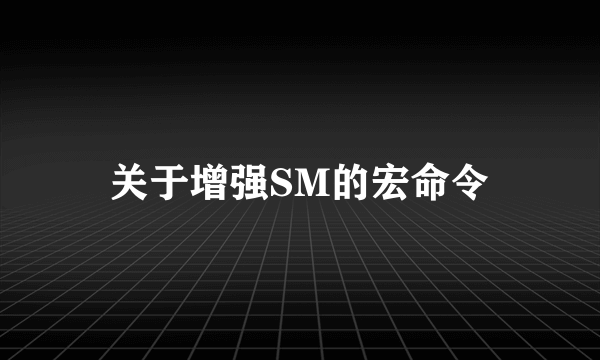 关于增强SM的宏命令