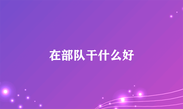 在部队干什么好