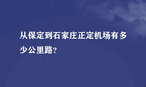 从保定到石家庄正定机场有多少公里路？