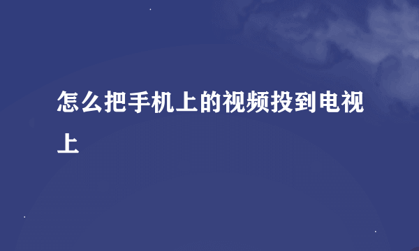 怎么把手机上的视频投到电视上