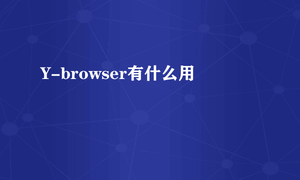 Y-browser有什么用