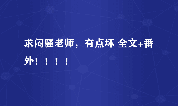 求闷骚老师，有点坏 全文+番外！！！！