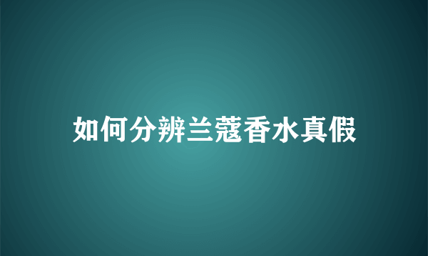 如何分辨兰蔻香水真假