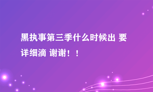 黑执事第三季什么时候出 要详细滴 谢谢！！