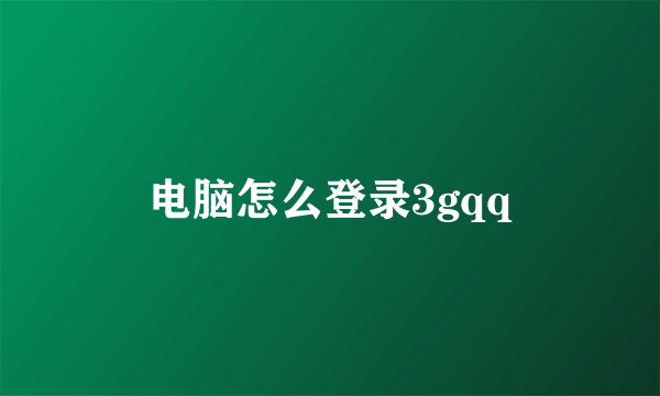 电脑怎么登录3gqq