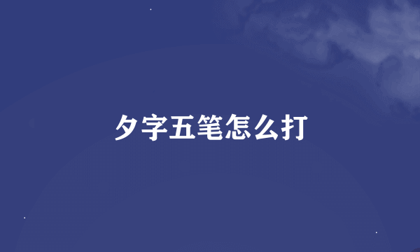 夕字五笔怎么打