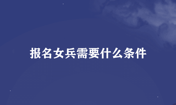 报名女兵需要什么条件