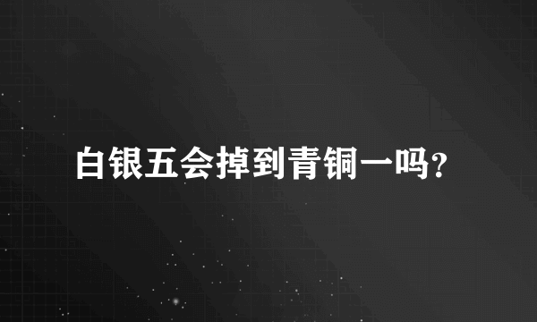 白银五会掉到青铜一吗？