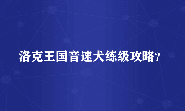 洛克王国音速犬练级攻略？