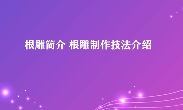 根雕简介 根雕制作技法介绍