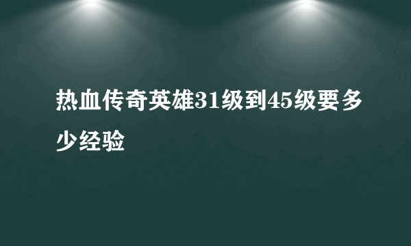 热血传奇英雄31级到45级要多少经验