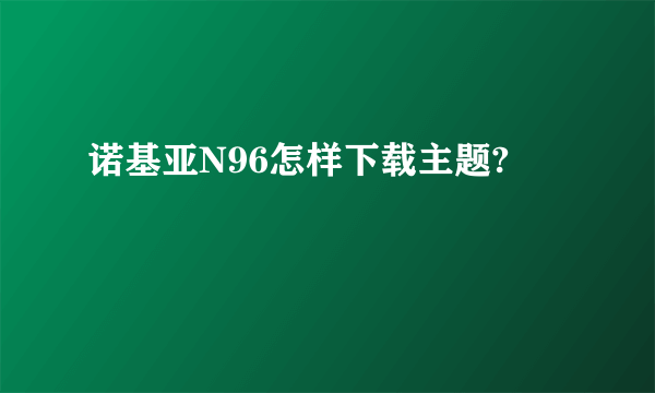 诺基亚N96怎样下载主题?