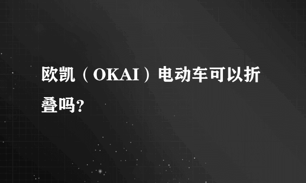 欧凯（OKAI）电动车可以折叠吗？