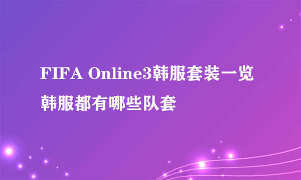 FIFA Online3韩服套装一览 韩服都有哪些队套