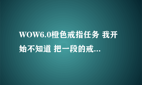 WOW6.0橙色戒指任务 我开始不知道 把一段的戒指卖了 现在还能找回来么