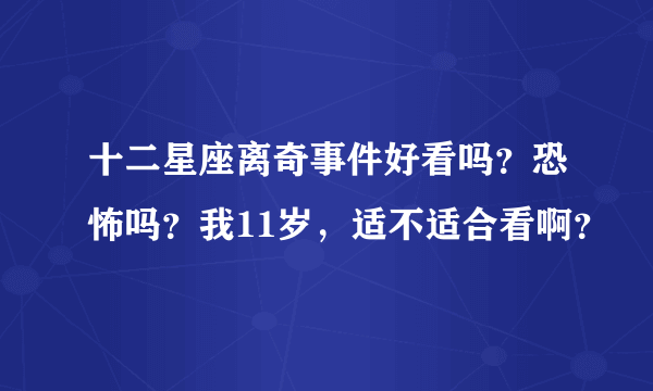 十二星座离奇事件好看吗？恐怖吗？我11岁，适不适合看啊？