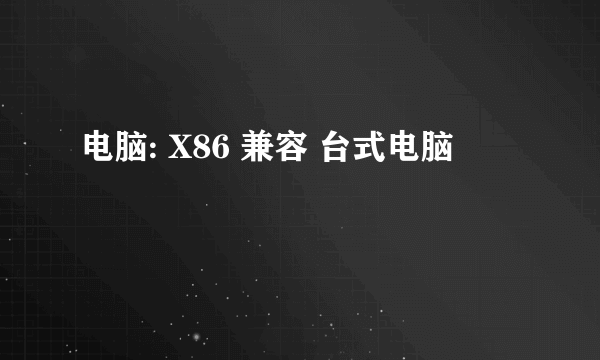 电脑: X86 兼容 台式电脑