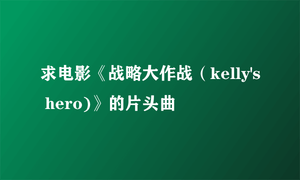 求电影《战略大作战（kelly's hero)》的片头曲