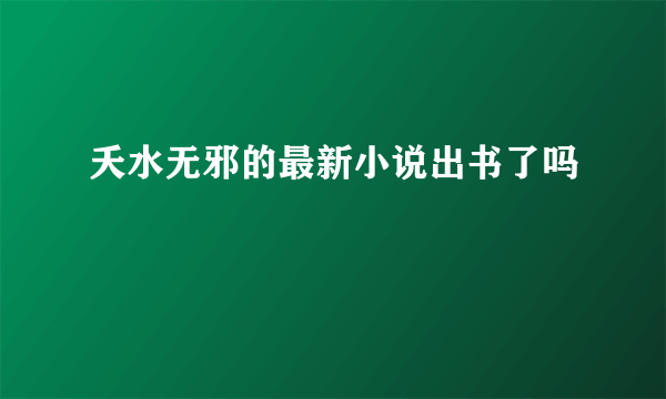 夭水无邪的最新小说出书了吗