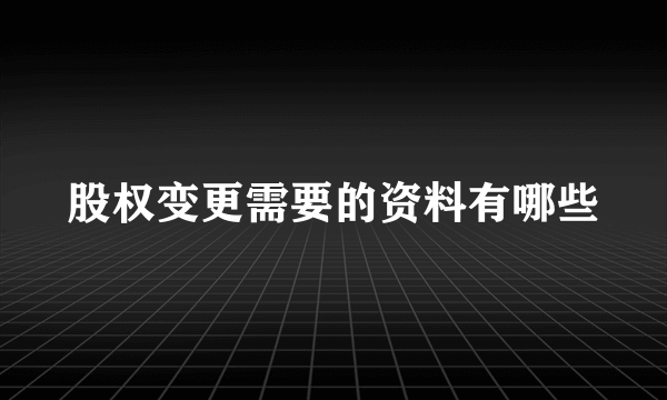 股权变更需要的资料有哪些