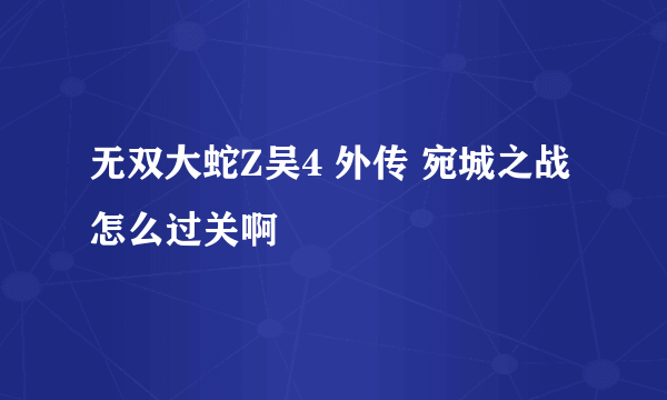 无双大蛇Z吴4 外传 宛城之战 怎么过关啊