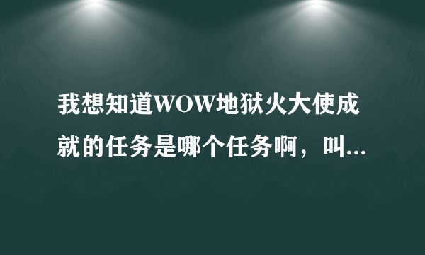 我想知道WOW地狱火大使成就的任务是哪个任务啊，叫什么的，知道的告诉我下，谢谢了