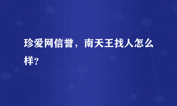 珍爱网信誉，南天王找人怎么样？