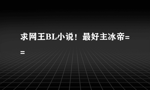 求网王BL小说！最好主冰帝= =