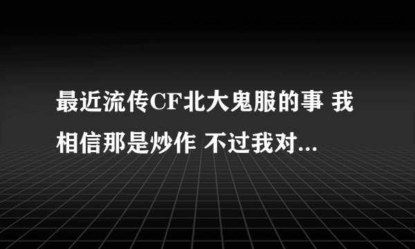 最近流传CF北大鬼服的事 我相信那是炒作 不过我对左手狙皇的事比较感兴趣 那位知情朋友详细说一下猝死事件