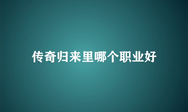 传奇归来里哪个职业好