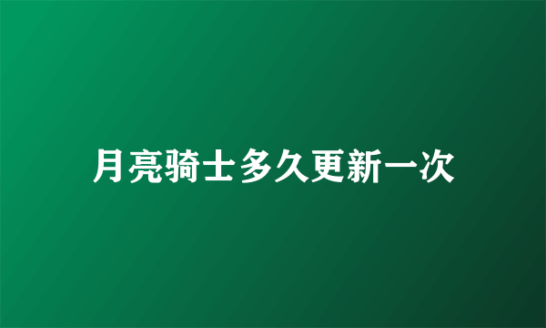 月亮骑士多久更新一次