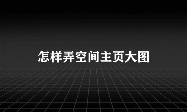 怎样弄空间主页大图